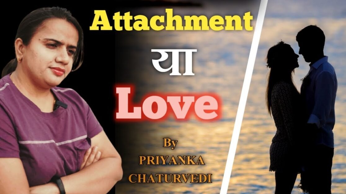 आपका प्यार सच में प्यार है या सिर्फ Attachment | Love vs Attachment - By PRIYANKA CHATURVEDI