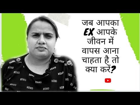 जब आपके जीवन में आपका EX वापस आना चाहे तो क्या करना चाहिए?