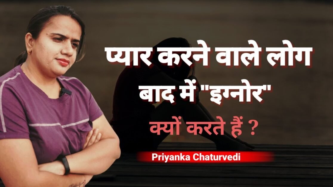 प्यार करने वाले इसलिए बाद में बदल जाते है | Psychology Of Ignoring | By Priyanka Chaturvedi