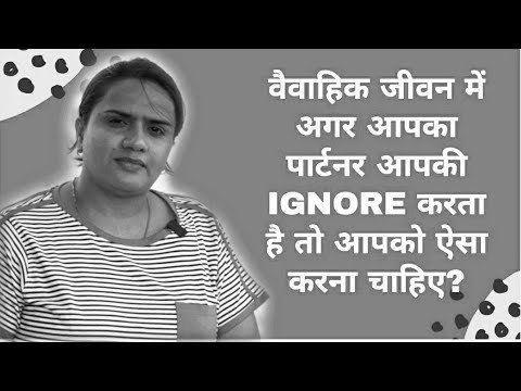 वैवाहिक जीवन में अगर आपका पार्टनर आपकी IGNORE करता है तो आपको ऐसा करना चाहिए?