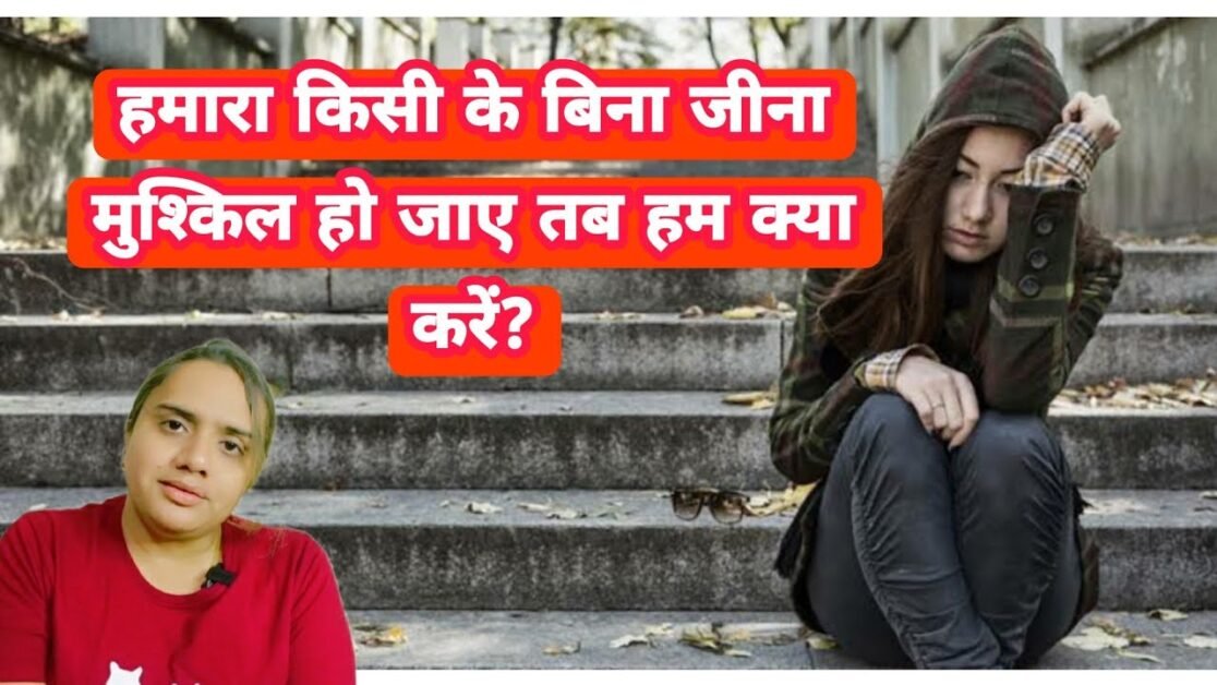 हमारा किसी के बिना जीना मुश्किल हो जाए तब हम क्या करें? | Relationship Tips .