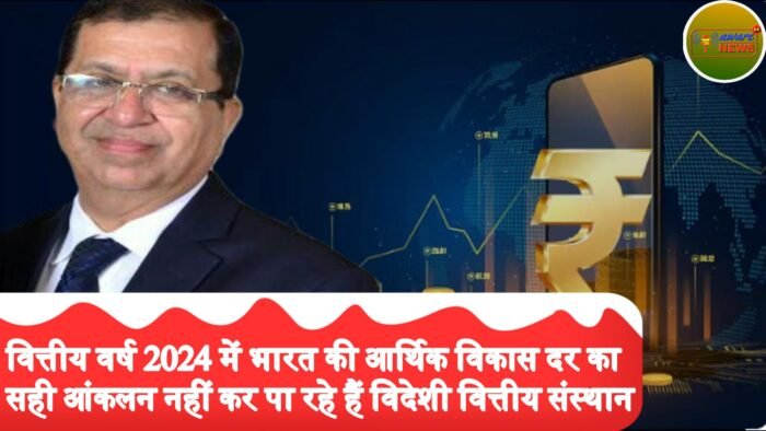 वित्तीय वर्ष 2024 में भारत की आर्थिक विकास दर का सही आंकलन नहीं कर पा रहे हैं विदेशी वित्तीय संस्थान