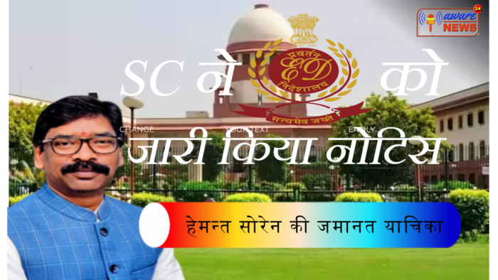 हेमन्त सोरेन की जमानत याचिका | SC ने ED को जारी किया नोटिस; अगले सप्ताह उनकी याचिका पर विचार करने के लिए